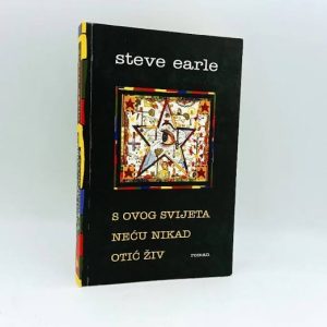 EARLE, STEVE - S Ovog Svijeta Nikad Neću Otići Živ KNJIGA